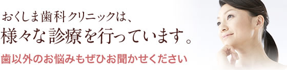 おくしま歯科クリニックは、様々な診療を行っています。